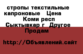 стропы текстильные , капроновые › Цена ­ 700 - Коми респ., Сыктывкар г. Другое » Продам   